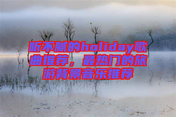 聽不膩的holiday歌曲推薦，最熱門的旅游背景音樂推薦