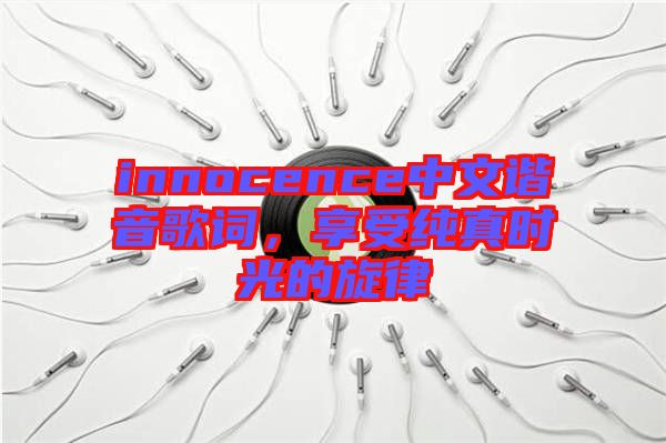 innocence中文諧音歌詞，享受純真時光的旋律