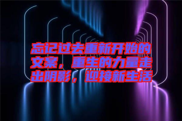 忘記過去重新開始的文案，重生的力量走出陰影，迎接新生活