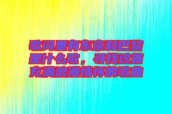 歌詞里有東京和巴黎是什么歌，尋找這首充滿浪漫情懷的歌曲