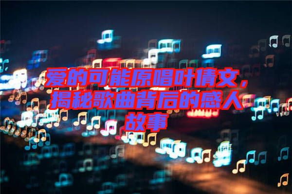 愛的可能原唱葉倩文，揭秘歌曲背后的感人故事