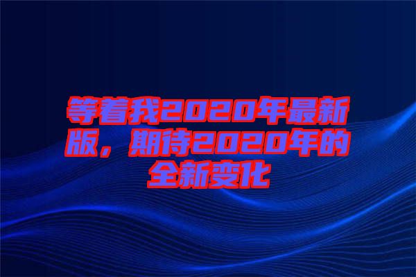 等著我2020年最新版，期待2020年的全新變化