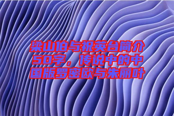 梁山伯與祝英臺簡介50字，傳說中的中國版羅密歐與朱麗葉