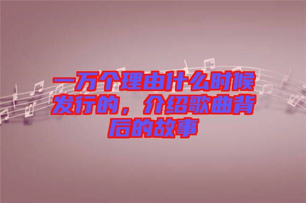 一萬個理由什么時候發(fā)行的，介紹歌曲背后的故事