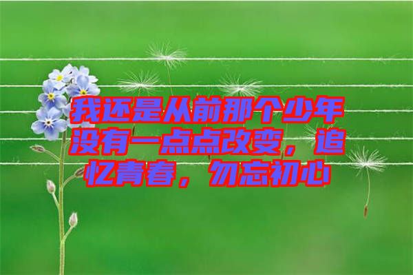 我還是從前那個(gè)少年沒有一點(diǎn)點(diǎn)改變，追憶青春，勿忘初心