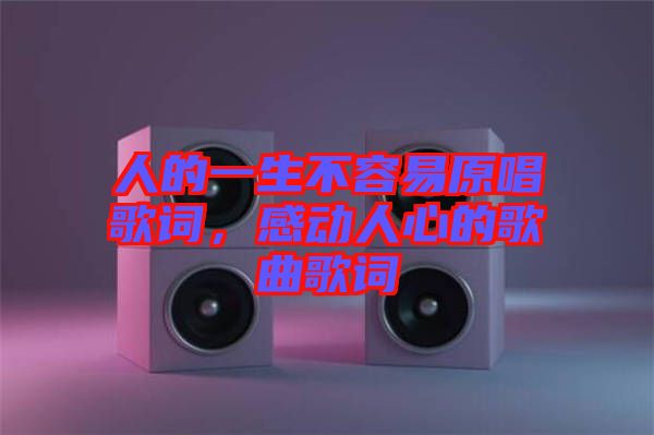 人的一生不容易原唱歌詞，感動(dòng)人心的歌曲歌詞