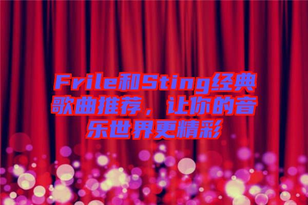 Frile和Sting經(jīng)典歌曲推薦，讓你的音樂世界更精彩