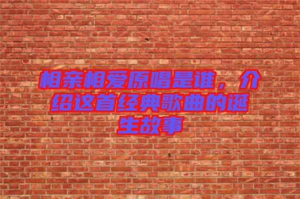 相親相愛原唱是誰，介紹這首經(jīng)典歌曲的誕生故事