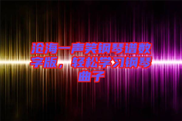 滄海一聲笑鋼琴譜數(shù)字版，輕松學(xué)習(xí)鋼琴曲子