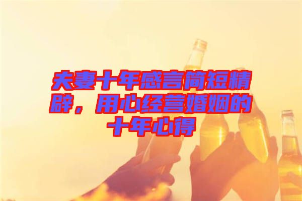 夫妻十年感言簡(jiǎn)短精辟，用心經(jīng)營(yíng)婚姻的十年心得