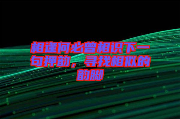 相逢何必曾相識下一句押韻，尋找相似的韻腳