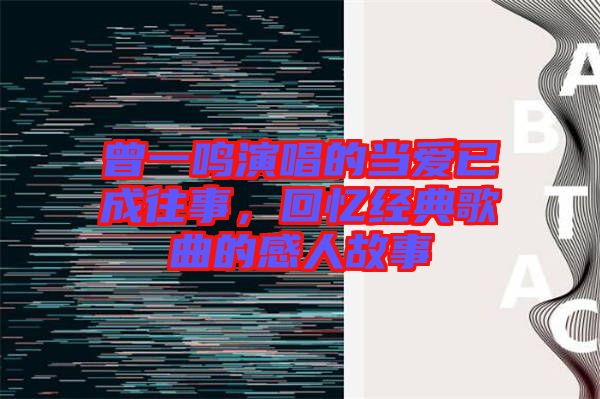 曾一鳴演唱的當(dāng)愛已成往事，回憶經(jīng)典歌曲的感人故事