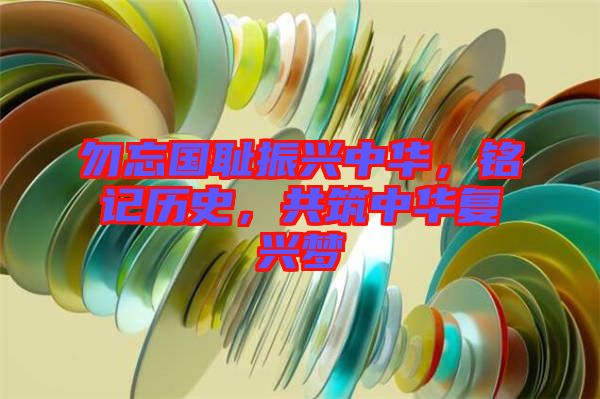 勿忘國(guó)恥振興中華，銘記歷史，共筑中華復(fù)興夢(mèng)