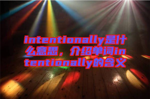 intentionally是什么意思，介紹單詞intentionally的含義