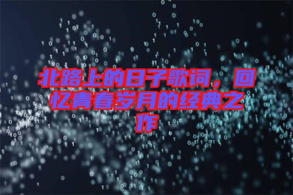 北路上的日子歌詞，回憶青春歲月的經(jīng)典之作