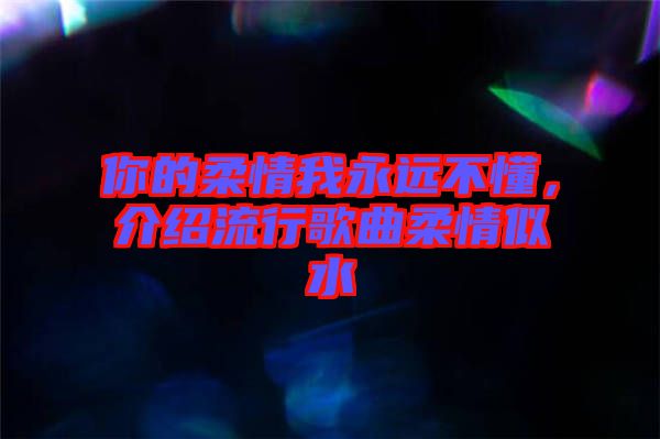 你的柔情我永遠(yuǎn)不懂，介紹流行歌曲柔情似水