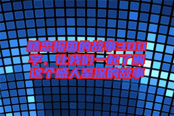 精忠報國的故事300字，讓我們一起了解這個感人至深的故事