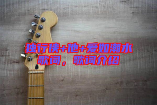 獨行俠+他+愛如潮水歌詞，歌詞介紹