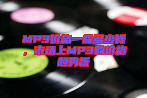 MP3價(jià)格一般多少錢，市場(chǎng)上MP3的價(jià)格趨勢(shì)析