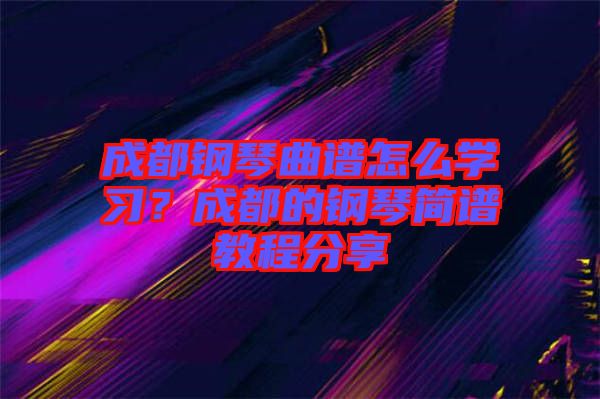 成都鋼琴曲譜怎么學(xué)習(xí)？成都的鋼琴簡譜教程分享