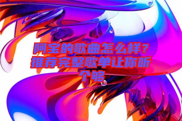 阿寶的歌曲怎么樣？推薦完整歌單讓你聽(tīng)個(gè)夠