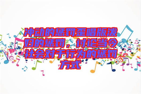 沖動的懲罰歪唱版潑婦的懲罰，討論當今社會對于行為的懲罰方式