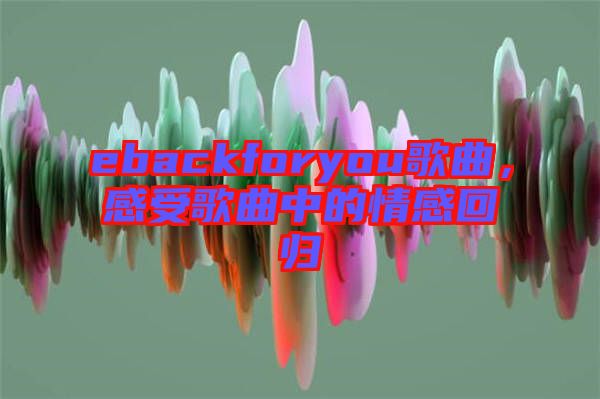 ebackforyou歌曲，感受歌曲中的情感回歸