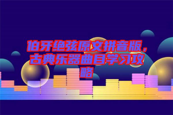 伯牙絕弦原文拼音版，古典樂(lè)器曲目學(xué)習(xí)攻略