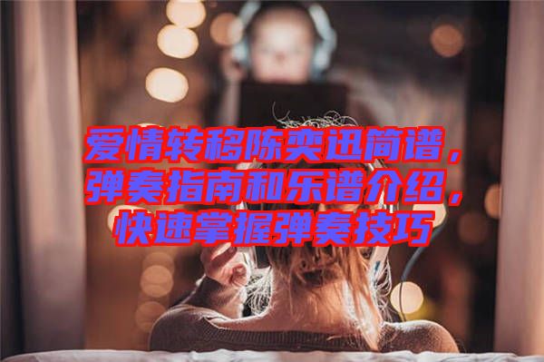 愛情轉(zhuǎn)移陳奕迅簡譜，彈奏指南和樂譜介紹，快速掌握彈奏技巧