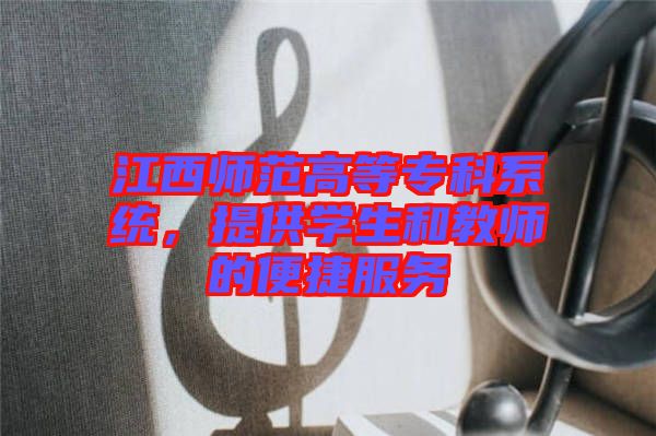 江西師范高等?？葡到y(tǒng)，提供學生和教師的便捷服務