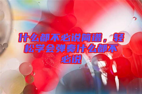 什么都不必說簡譜，輕松學(xué)會彈奏什么都不必說