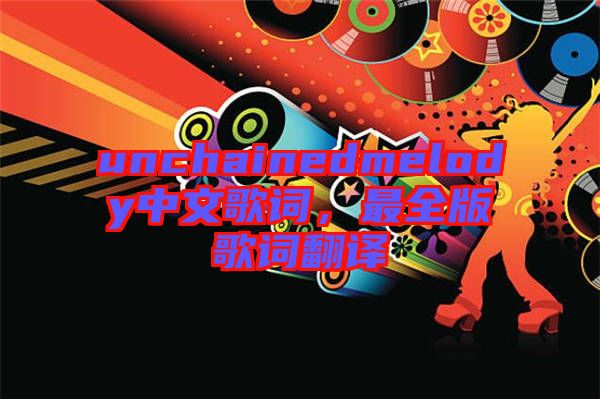 unchainedmelody中文歌詞，最全版歌詞翻譯