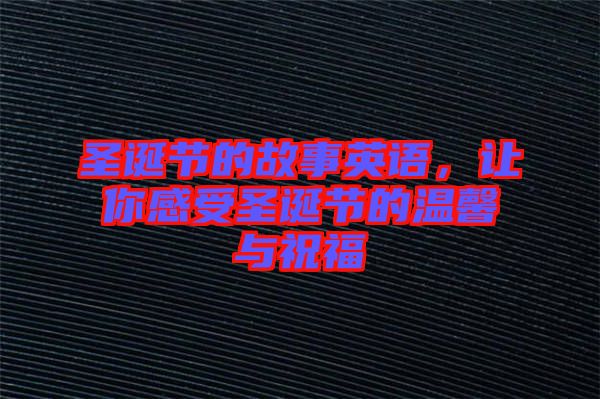 圣誕節(jié)的故事英語，讓你感受圣誕節(jié)的溫馨與祝福