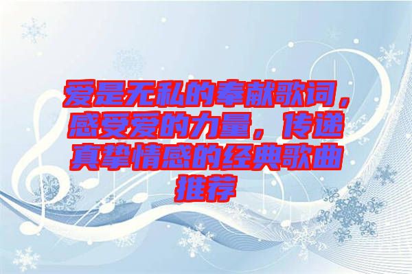 愛是無私的奉獻歌詞，感受愛的力量，傳遞真摯情感的經(jīng)典歌曲推薦