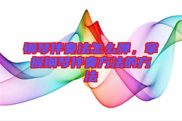 鋼琴伴奏法怎么彈，掌握鋼琴伴奏方法的方法