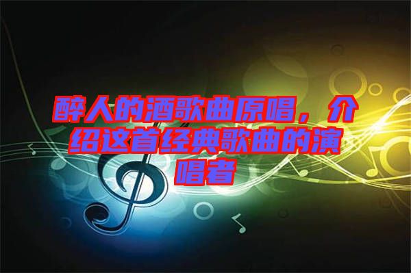 醉人的酒歌曲原唱，介紹這首經(jīng)典歌曲的演唱者