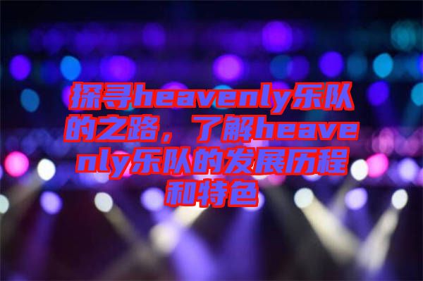 探尋heavenly樂隊的之路，了解heavenly樂隊的發(fā)展歷程和特色