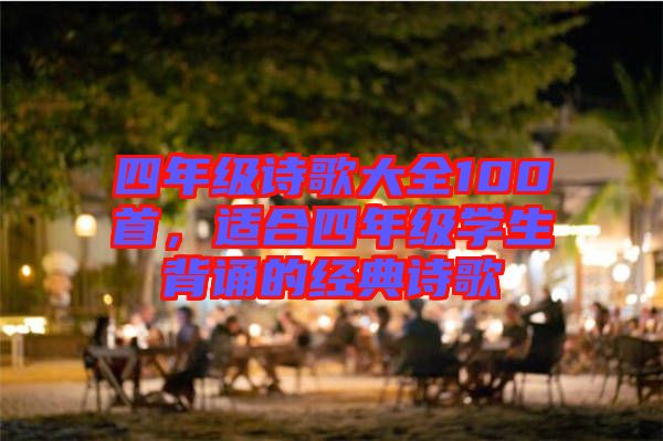 四年級詩歌大全100首，適合四年級學生背誦的經(jīng)典詩歌