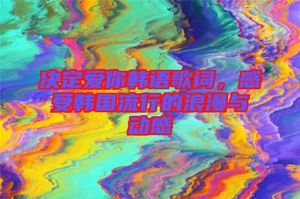 決定愛你韓語歌詞，感受韓國流行的浪漫與動(dòng)感