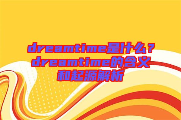 dreamtime是什么？dreamtime的含義和起源解析