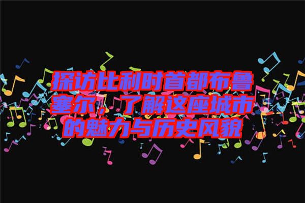 探訪比利時首都布魯塞爾，了解這座城市的魅力與歷史風(fēng)貌