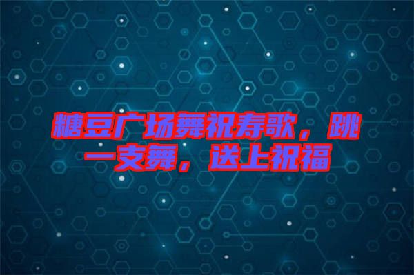 糖豆廣場舞祝壽歌，跳一支舞，送上祝福