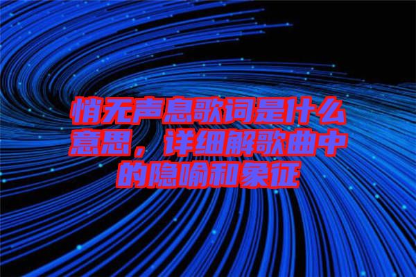 悄無聲息歌詞是什么意思，詳細(xì)解歌曲中的隱喻和象征