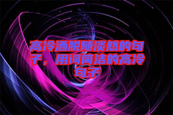 高冷灑脫隨淡然的句子，用詞簡潔的高冷句子