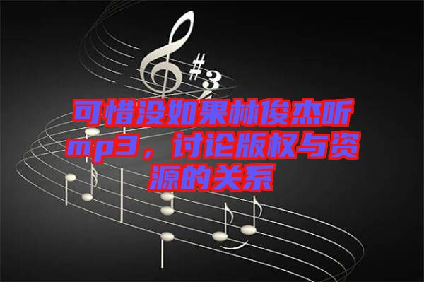 可惜沒(méi)如果林俊杰聽(tīng)mp3，討論版權(quán)與資源的關(guān)系