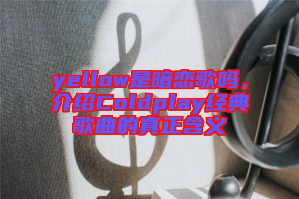 yellow是暗戀歌嗎，介紹Coldplay經(jīng)典歌曲的真正含義