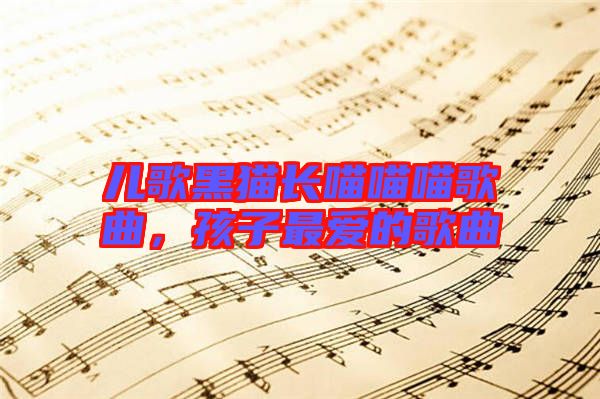 兒歌黑貓長(zhǎng)喵喵喵歌曲，孩子最?lèi)?ài)的歌曲