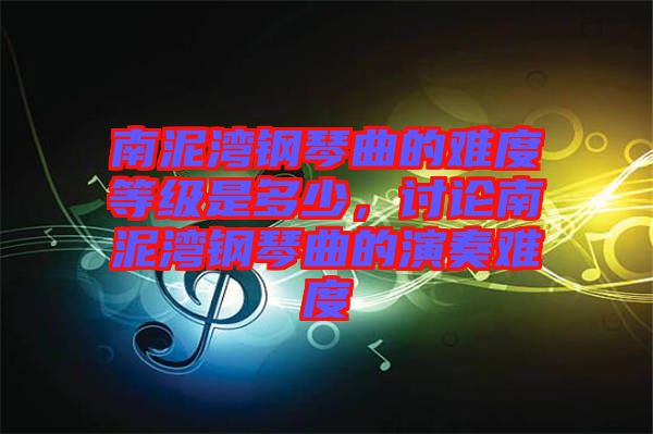 南泥灣鋼琴曲的難度等級(jí)是多少，討論南泥灣鋼琴曲的演奏難度