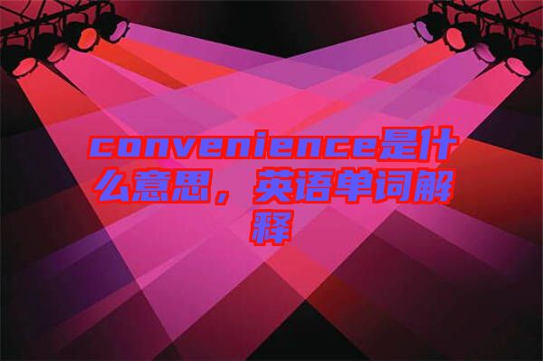 convenience是什么意思，英語單詞解釋