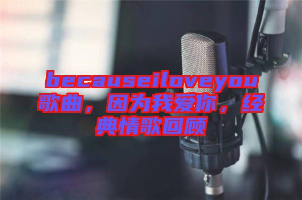 becauseiloveyou歌曲，因?yàn)槲覑?ài)你，經(jīng)典情歌回顧